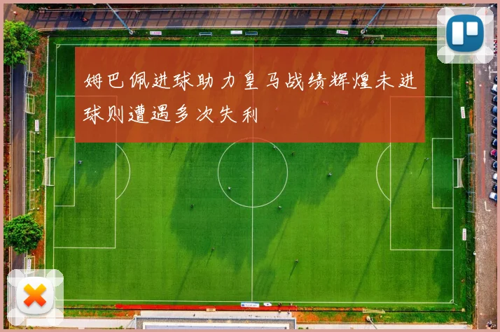 姆巴佩进球助力皇马战绩辉煌未进球则遭遇多次失利