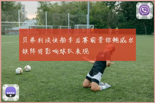 贝弗利谈快船季后赛前景称鲍威尔缺阵将影响球队表现