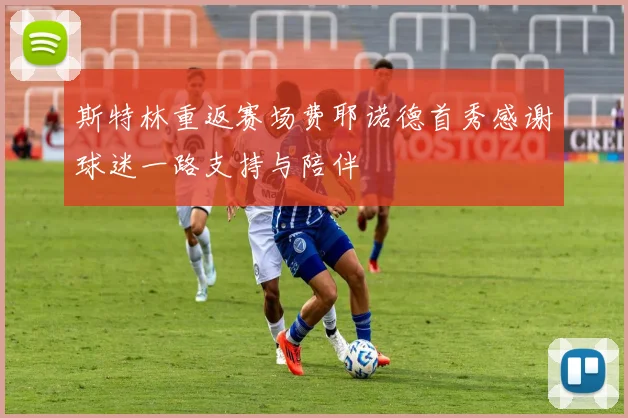 斯特林重返赛场费耶诺德首秀感谢球迷一路支持与陪伴