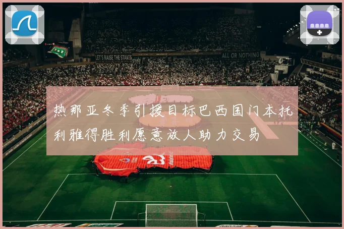 热那亚冬季引援目标巴西国门本托利雅得胜利愿意放人助力交易